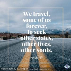 inspiring quote from Anais Nin , "we travel some of us forever, to seek other states, other lives, other souls."
